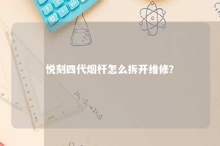 悦刻四代烟杆怎么拆开维修？ 