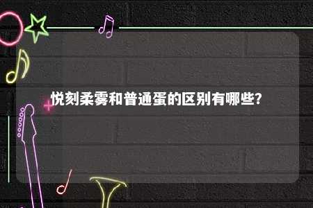 悦刻柔雾和普通蛋的区别有哪些？ 